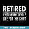 Retired - I Worked My Whole Life For This - - Creative Sublimation PNG Download