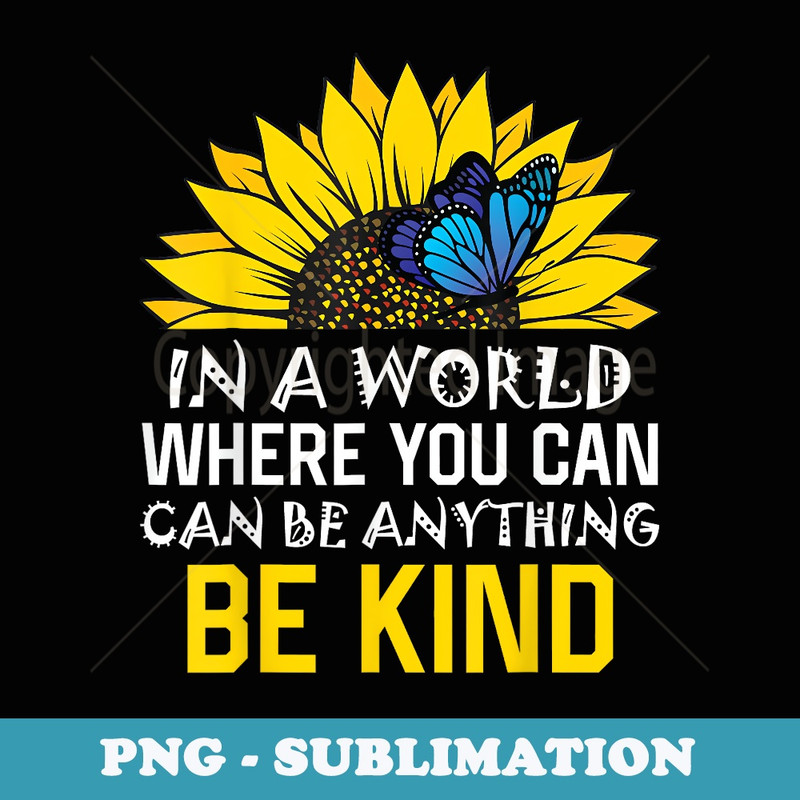 In A World Where You Can Be Anything Be Kind Sunflowers - Special Edition Sublimation PNG File