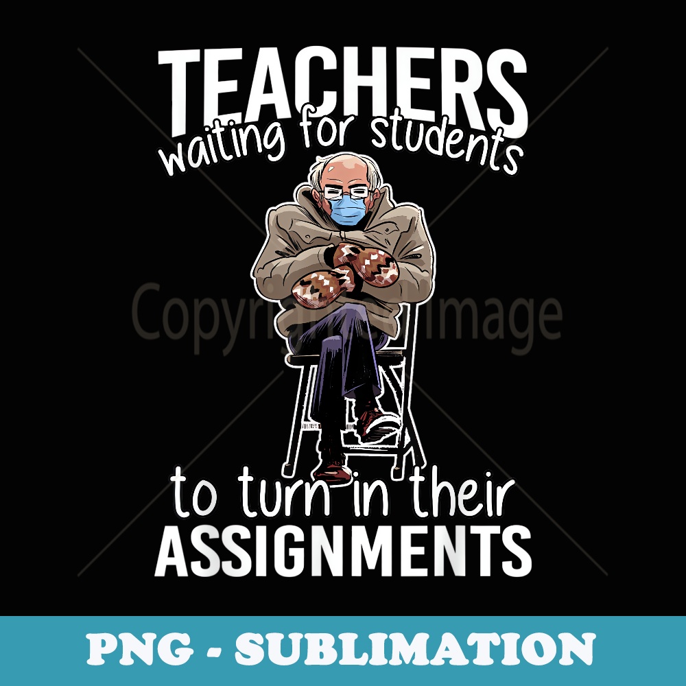 Bernie Sanders Teachers Waiting Students Assignments Funny - Exclusive PNG Sublimation Download