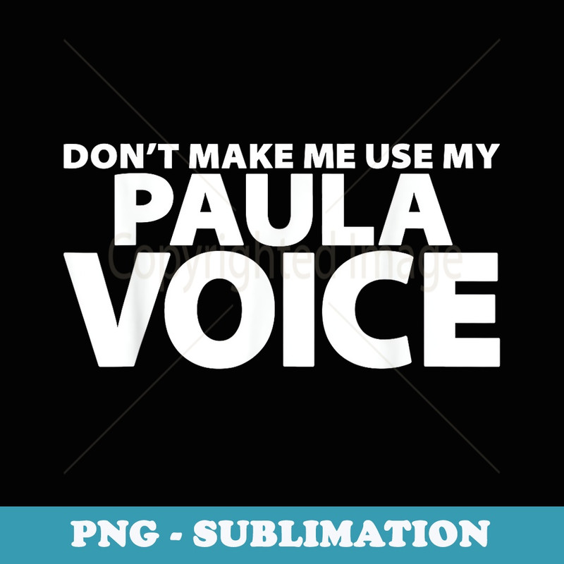 Dont Make Me Use My PAULA Voice - Funny PAULA - PNG Sublimation Digital Download
