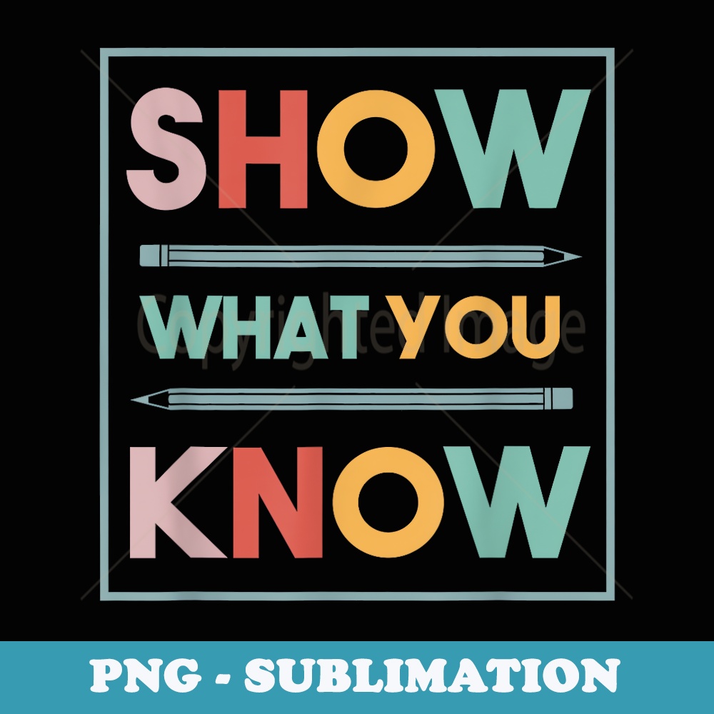 Show What You Know Funny Exam Testing Day Students Teachers - Trendy Sublimation Digital Download