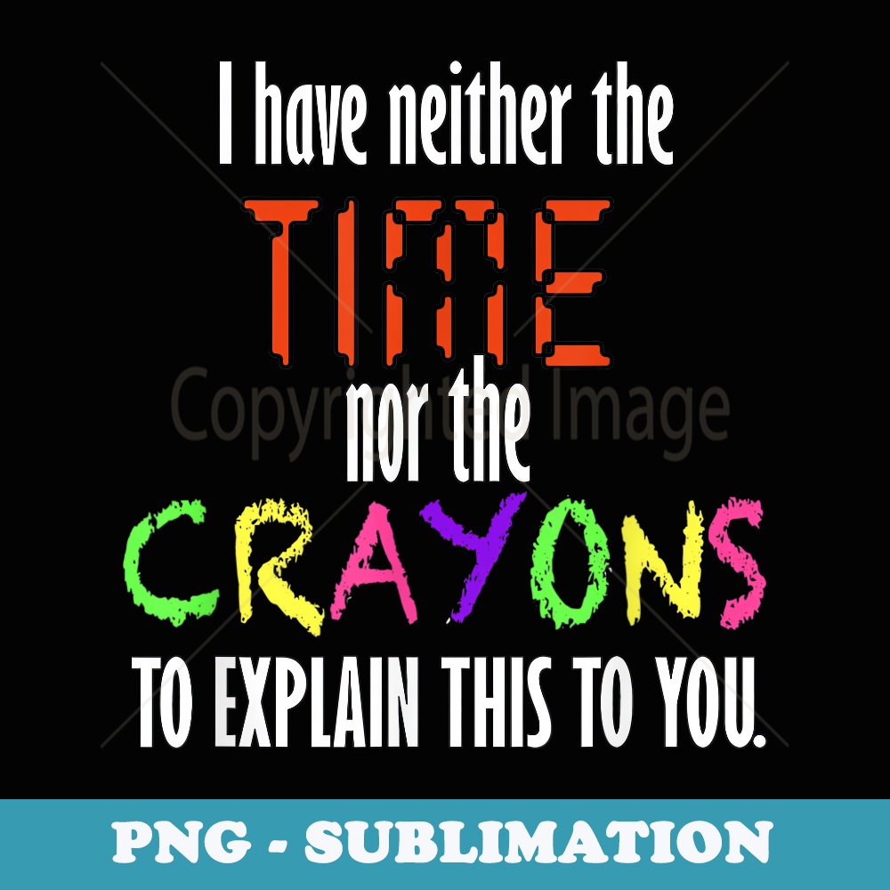 I Have Neither Time Nor The Crayons To Explain This To You - Retro PNG Sublimation Digital Download
