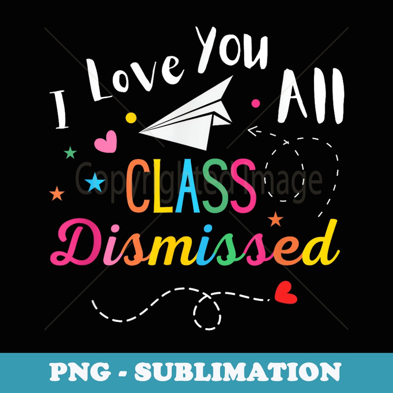 I Love You All Class Dismissed Last Day of School - Instant Sublimation Digital Download