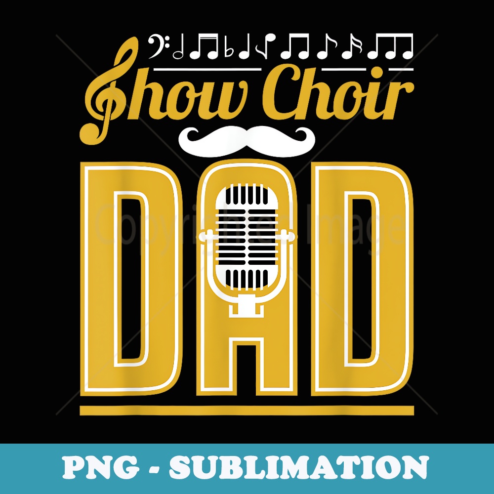 Show Choir Dad Fathers Day Father Musical Theater - Exclusive Sublimation Digital File