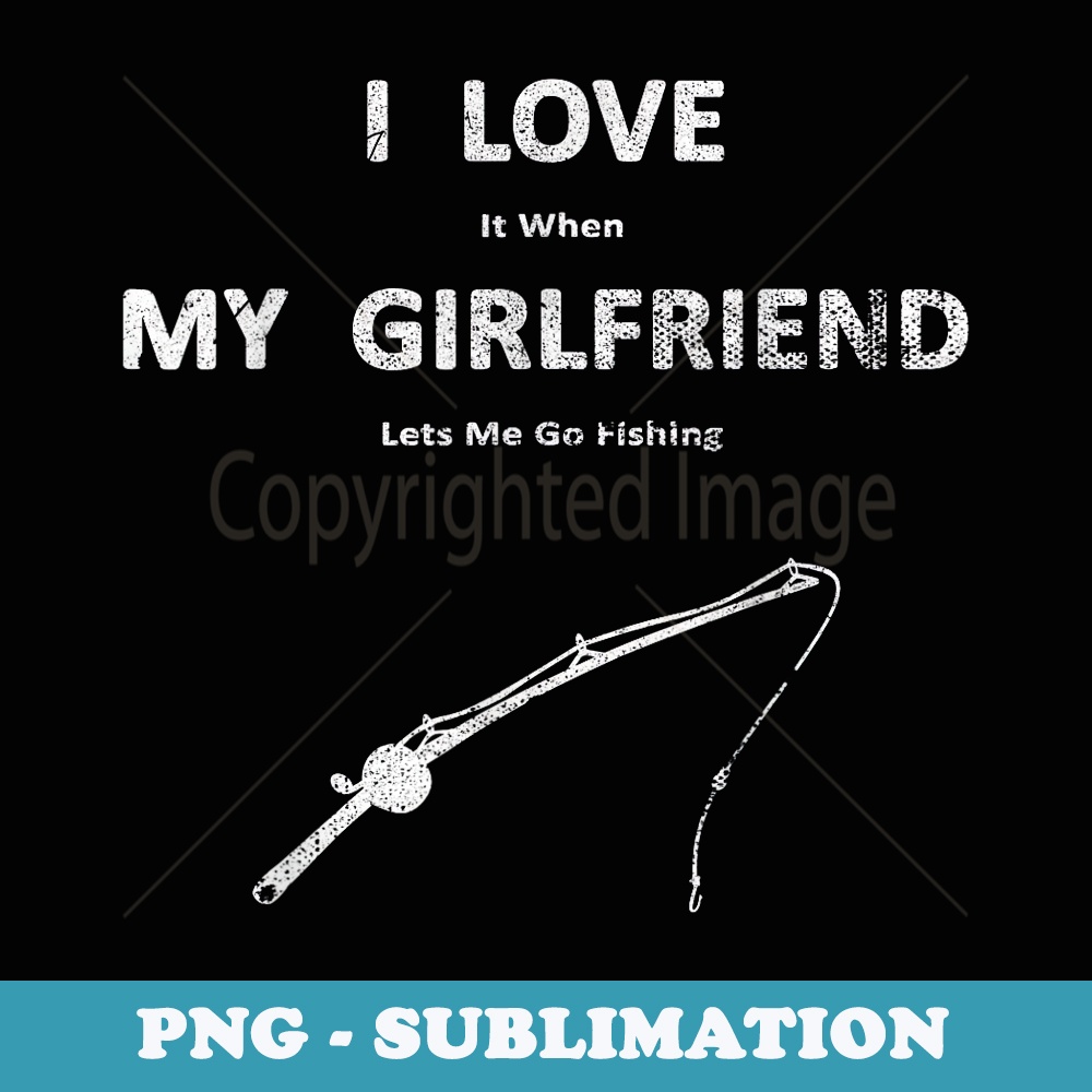 I Love It When My Girlfriend Lets Me Go Fishing Funny - Vintage Sublimation PNG Download