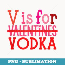 funny v is for vodka drinking valentines day - exclusive sublimation digital file