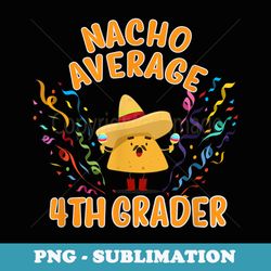 nacho average 4th grader student - decorative sublimation png file