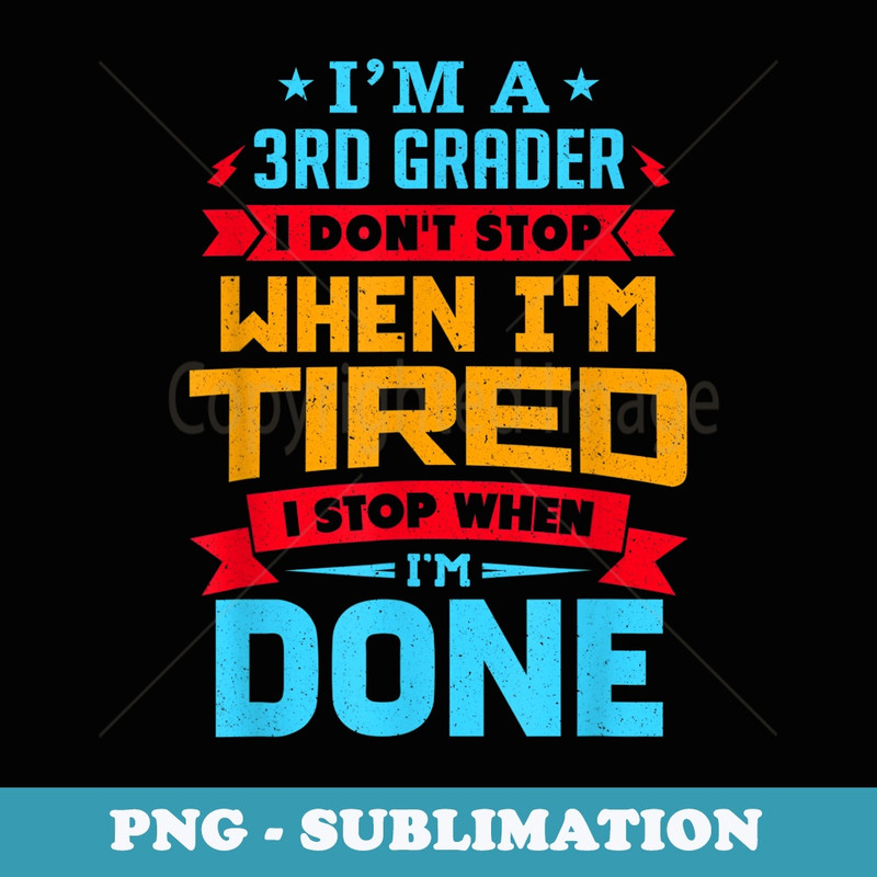 Im A 3rd Grader I Dont Stop When Im Tired - Third Grade - Instant Sublimation Digital Download
