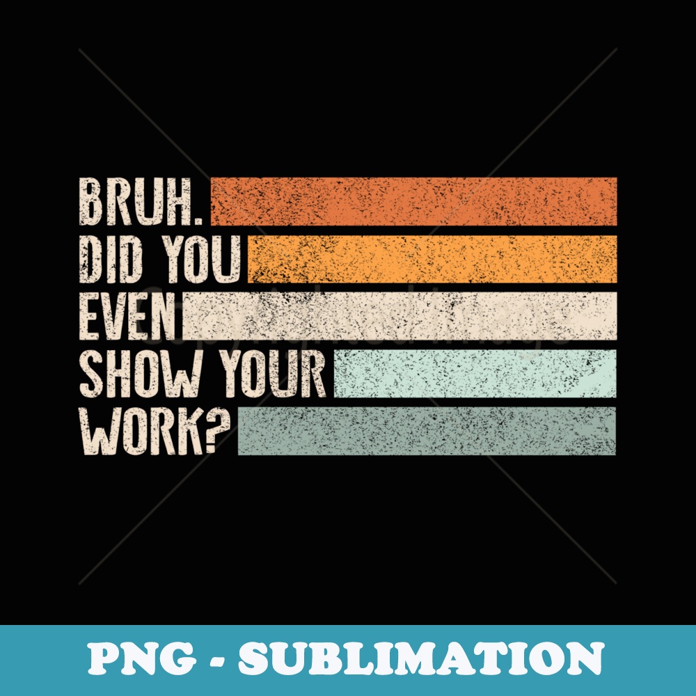 Bruh Did You Even Show Your Work Vintage Funny Math Teacher - Digital Sublimation Download File