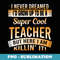 I Never Dreamed Id Grow Up To Be A Cool Teacher T - Vintage Sublimation PNG Download