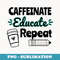 Funny Caffeinate Educate Repeat Teacher Coffee - Elegant Sublimation PNG Download