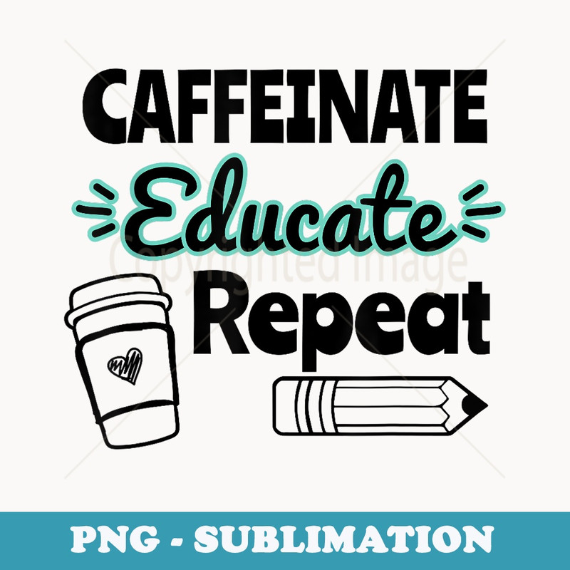 Funny Caffeinate Educate Repeat Teacher Coffee - Elegant Sublimation PNG Download