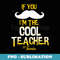 Funny Teacher s If You Mustache Im the Cool Teacher - Trendy Sublimation Digital Download