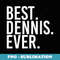 BEST. DENNIS. EVER. Funny Men Fathers Idea - PNG Transparent Sublimation Design