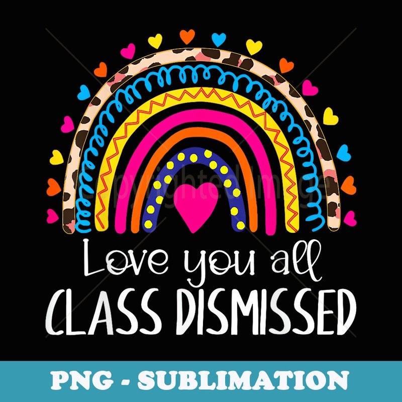 I Love You All Class Dismissed Last Day Of School Teacher - Elegant Sublimation PNG Download