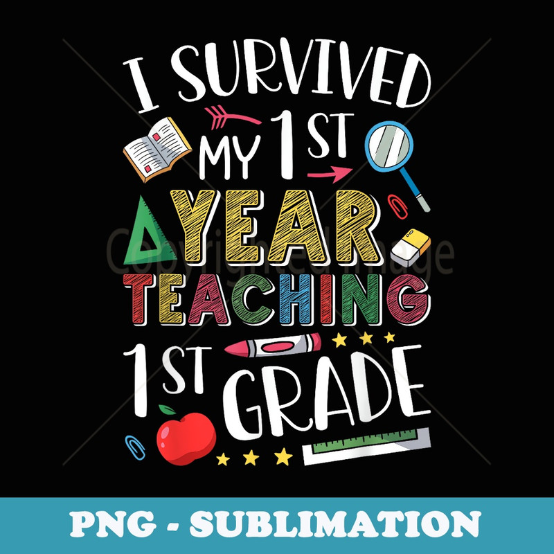 I Survived My 1st Year of Teaching 1st Grade Teacher - Sublimation Digital Download