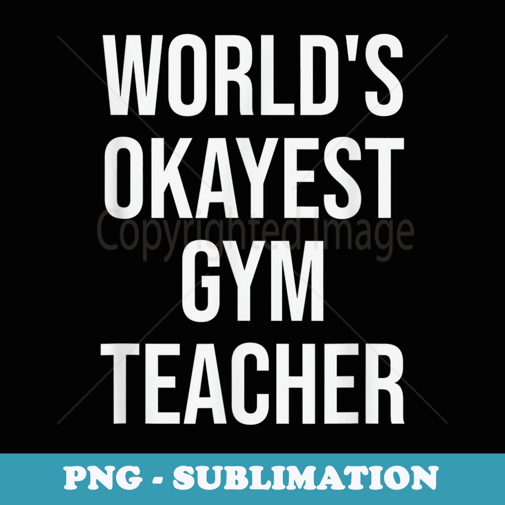 Worlds Okayest Gym Teacher- Teacher - PNG Transparent Sublimation Design