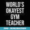Worlds Okayest Gym Teacher- Teacher - PNG Transparent Sublimation Design