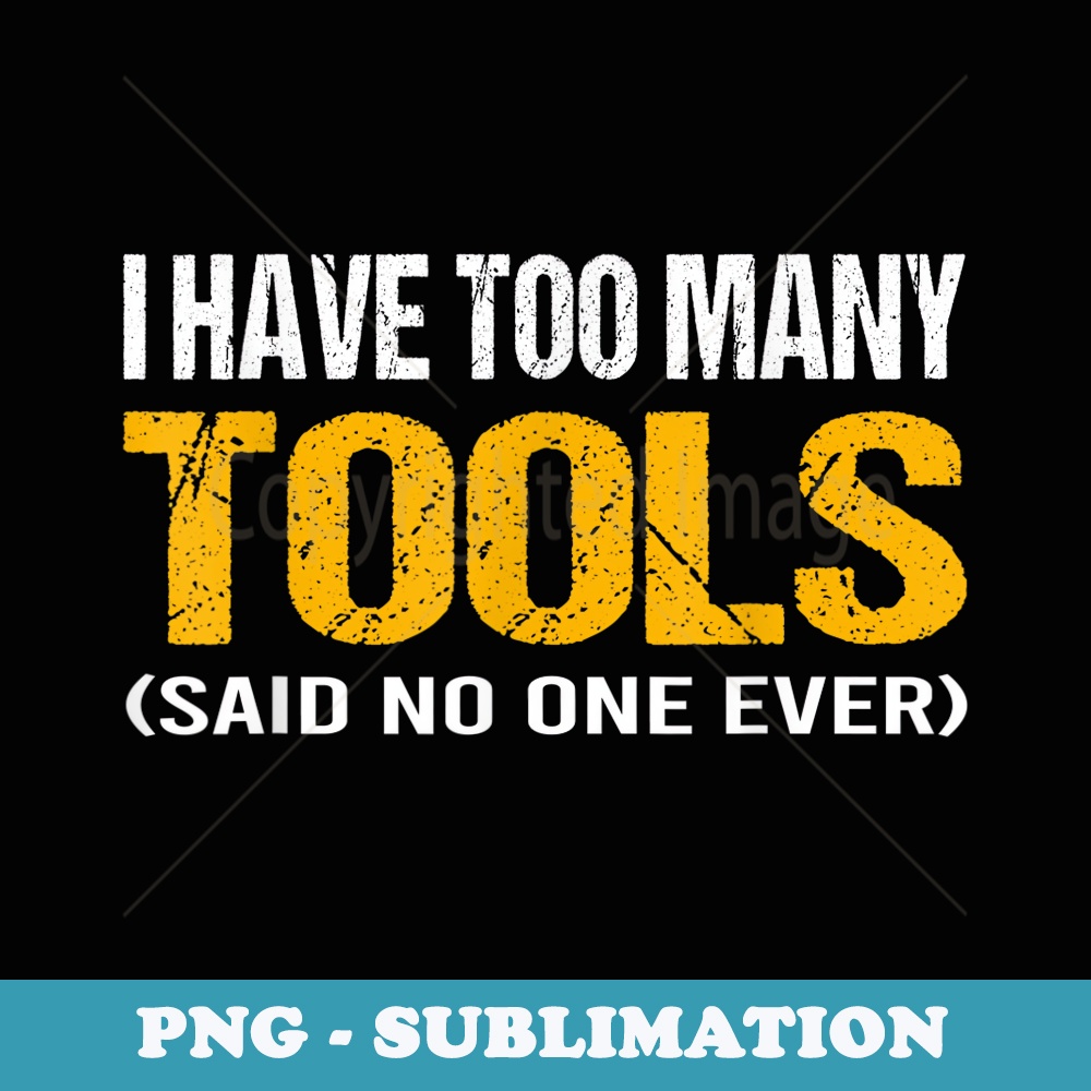 I have too many tools said no one ever handyman funny quote - Artistic Sublimation Digital File