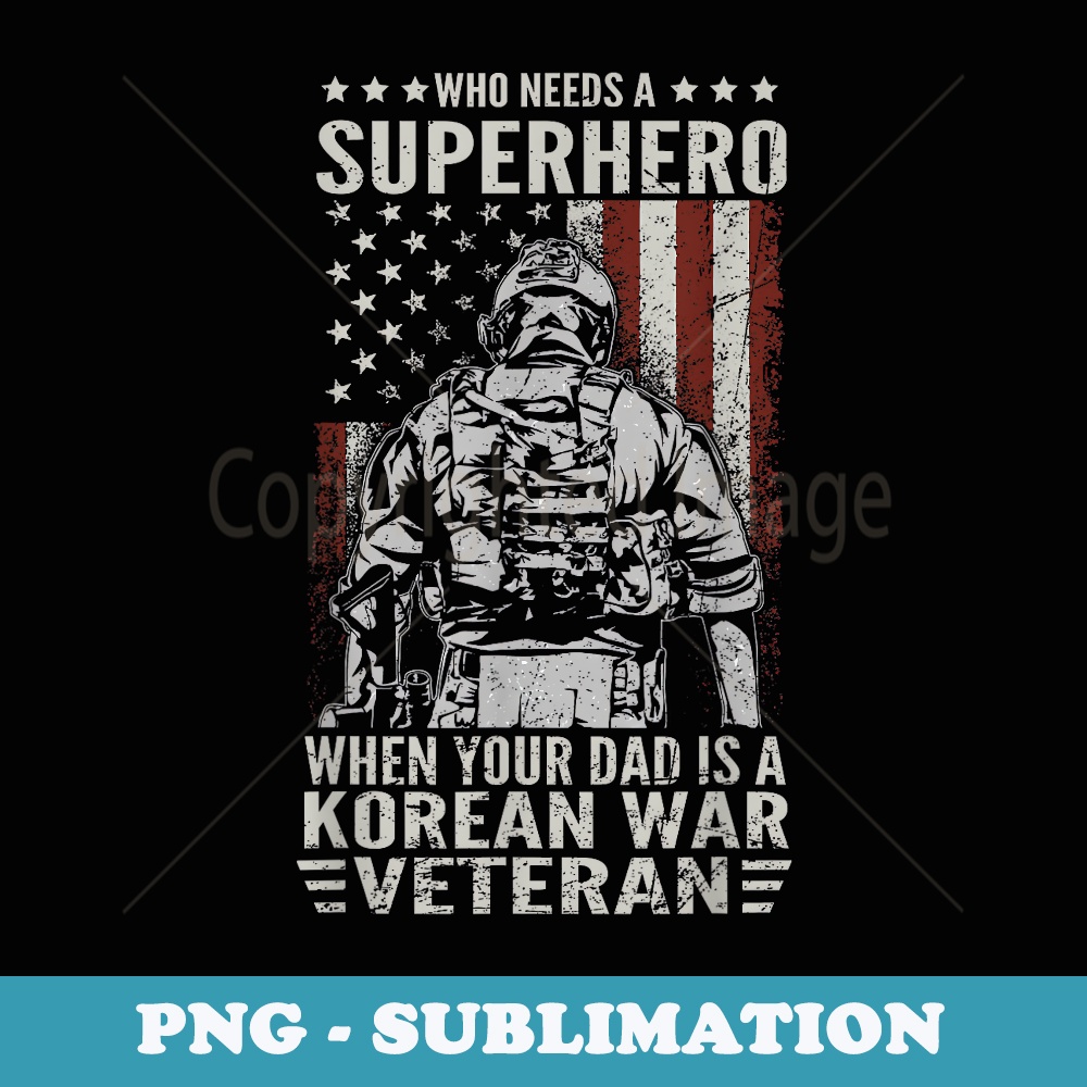 Who Need Superhero Proud Korean War Veteran Dad Fathers Day - PNG Sublimation Digital Download