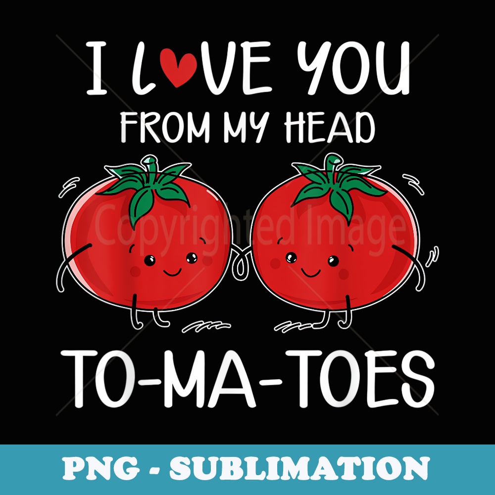 I Love You From My Head Tomatoes Funny Valentines Day - Exclusive PNG Sublimation Download