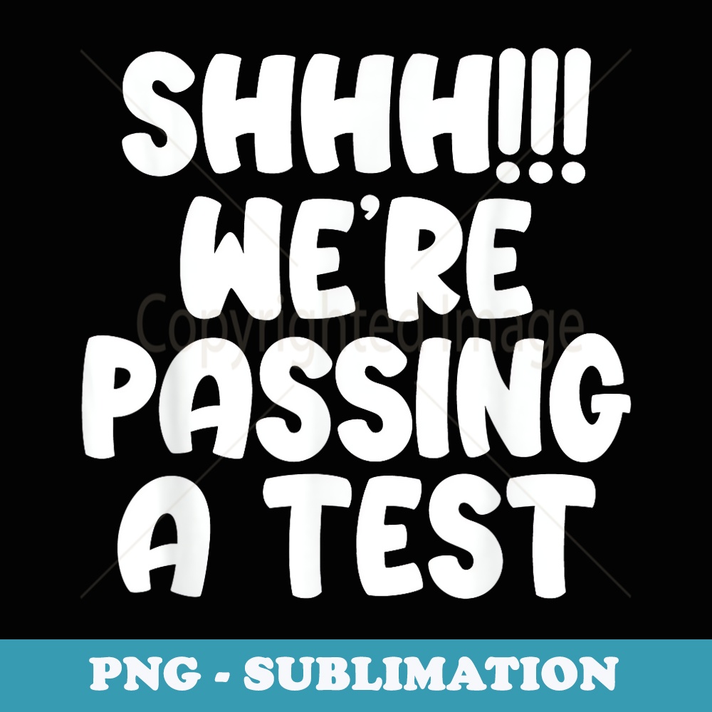 Shhh Were Passing a Test Funny Test Day Testing Teacher - PNG Sublimation Digital Download