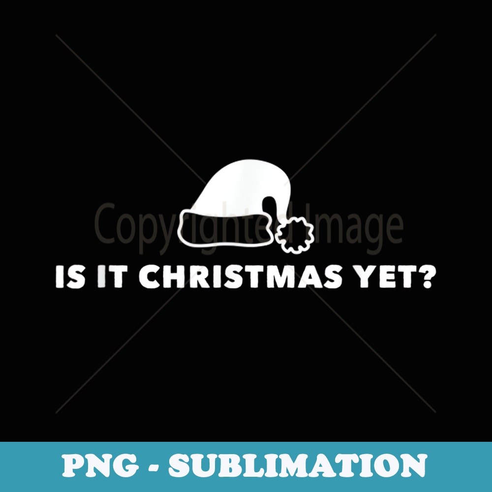 Is It Christmas Yet Funny Xmas Holidays T - Premium Sublimation Digital Download