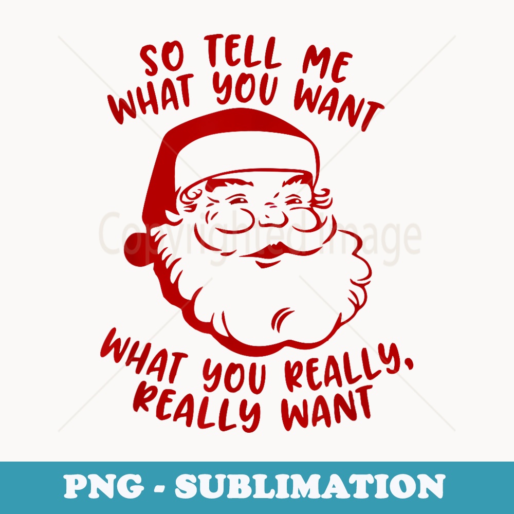 So Tell Me What You Want Xmas Funny Christmas - Exclusive PNG Sublimation Download