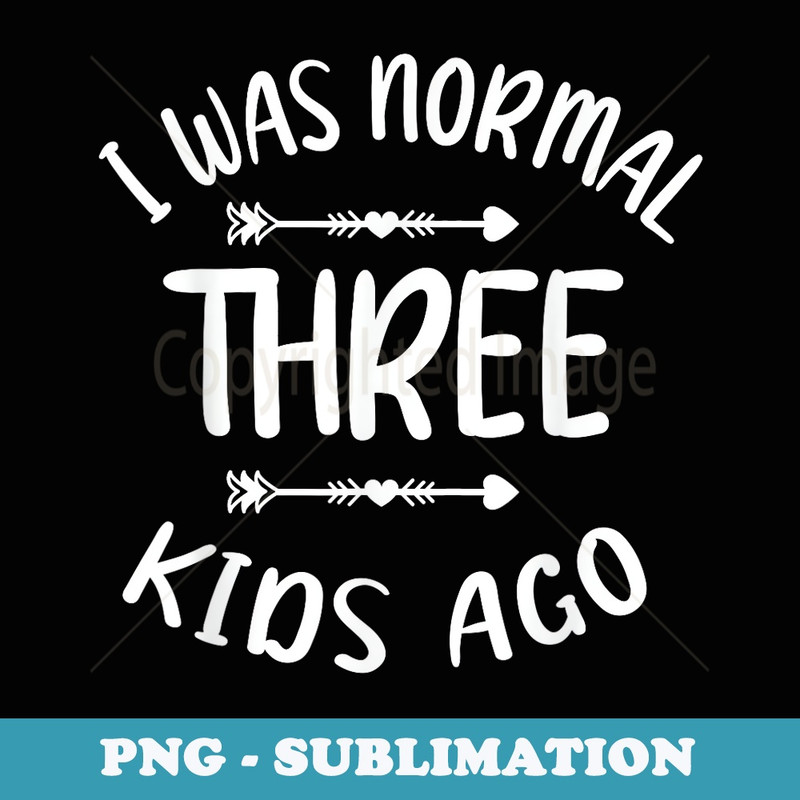 I Was Normal Three Ago Funny Sarcasm Humor Moms - Digital Sublimation Download File
