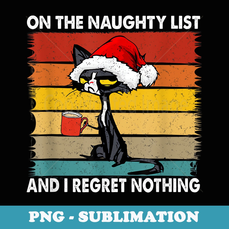 Xmas Cat Funny Im On The Naughty List And I Regret Nothing - Instant Sublimation Digital Download