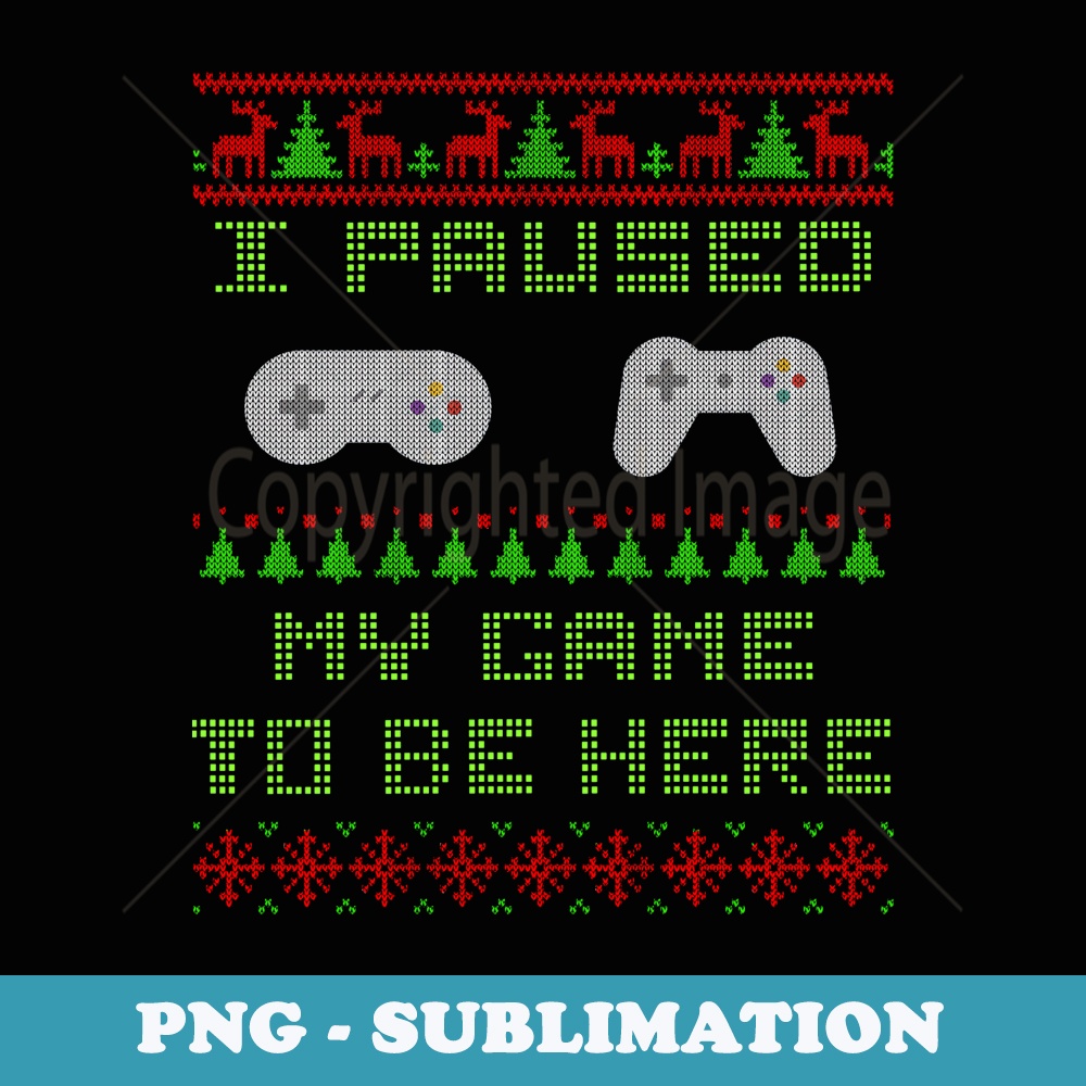 I Paused My Game To Be Here Christmas Ugly er Gamer - Exclusive PNG Sublimation Download