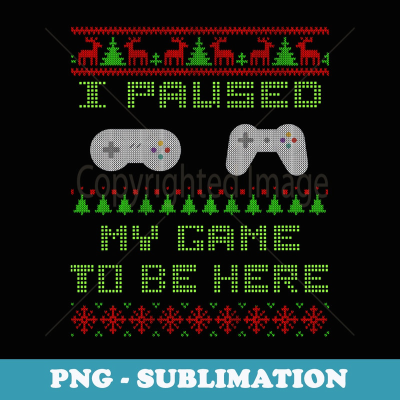 I Paused My Game To Be Here Christmas Ugly er Gamer - Exclusive PNG Sublimation Download