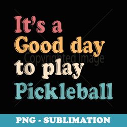 its a good days to play pickleball lover paddleball sports - sublimation digital download