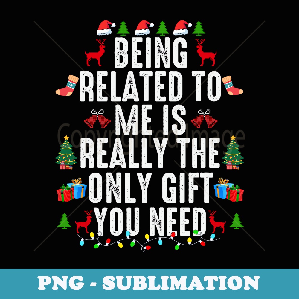 Being Related to Me Is Really The Only You Need Xmas - Elegant Sublimation PNG Download