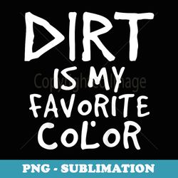 dirt is my favorite color sarcastic baby children toddler - exclusive sublimation digital file