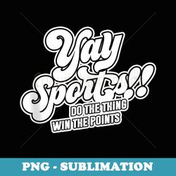 yay sport do the thing win the points sportsball sports - signature sublimation png file