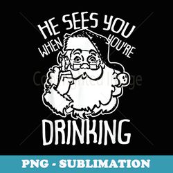 he sees you when youre drinking christmas - stylish sublimation digital download