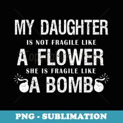 my daughter is not fragile like flower like bomb funny xmas - modern sublimation png file