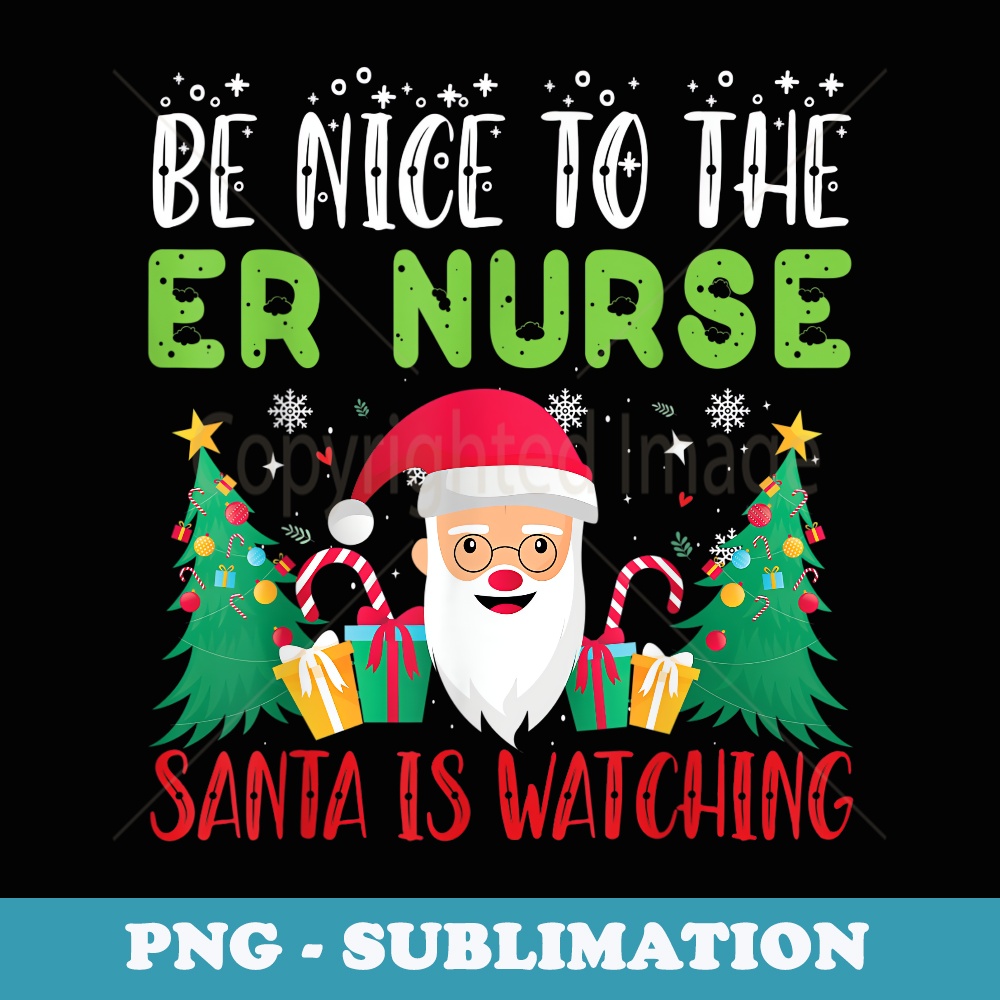 Be Nice to the ER NURSE Santa is Watching Xmas Holiday - Instant PNG Sublimation Download