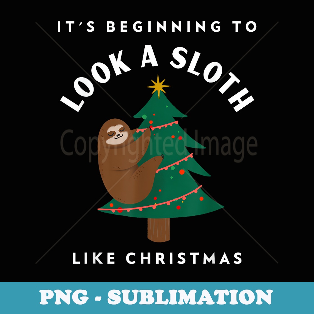 Funny Xmas Itu2019s Beginning to Look A Sloth Like Christmas - PNG Sublimation Digital Download