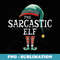 The Sarcastic Elf Christmas Matching Family Group Xmas - Unique Sublimation PNG Download