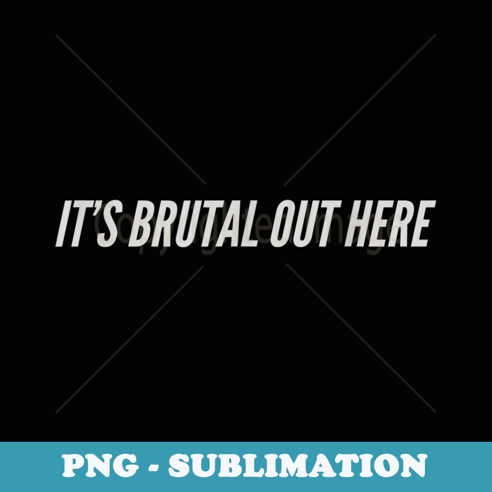 Its Brutal Out Here - Premium PNG Sublimation File