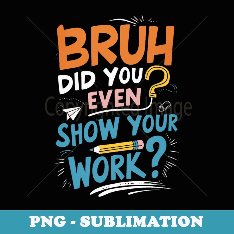 Bruh Did You Even Show Your Work Teacher Funny - Retro PNG Sublimation Digital Download