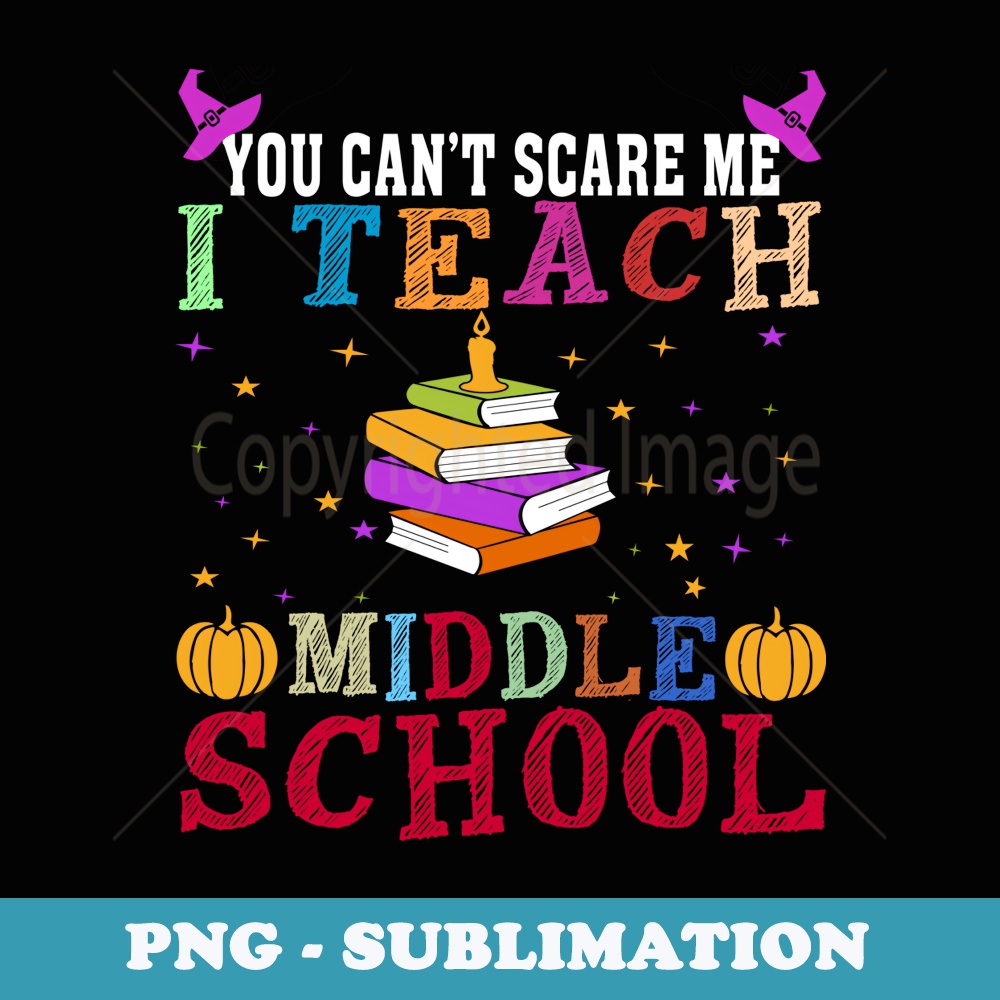 You Cant Scare Me I Teach Middle School Funny Teacher - Instant Sublimation Digital Download
