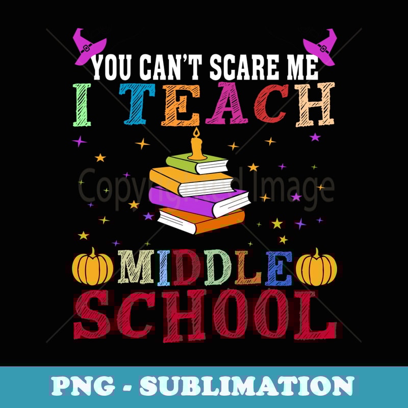 You Cant Scare Me I Teach Middle School Funny Teacher - Instant Sublimation Digital Download