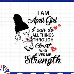 i am a april girl i can do all things through christ who gives me strength svg png dxf digital files