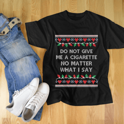 do not give me a cigarette christmas gifts for men and women t-shirt