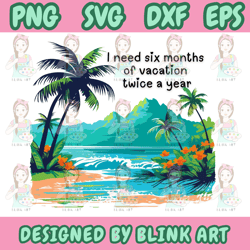i need six months of vacation twice a year svg,png,eps,dxf
