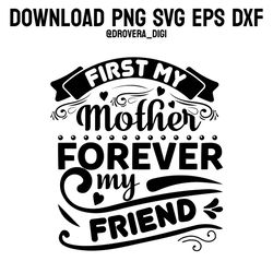 first my mother forever my friend,png, svg , dxf, eps, printable, digital download.
