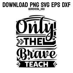 only the brave teach,png, svg , dxf, eps, printable, digital download.